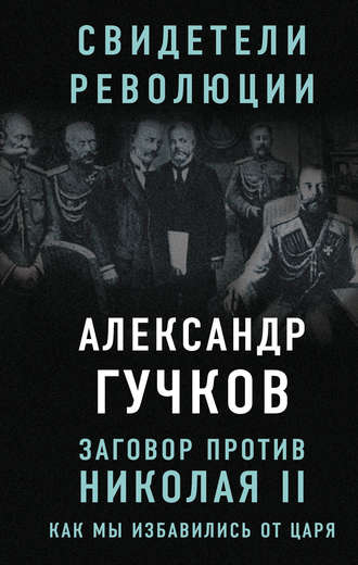 Заговор против Николая II. Как мы избавились от царя - Александр Гучков